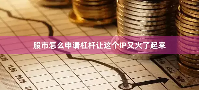 股市怎么申请杠杆让这个IP又火了起来