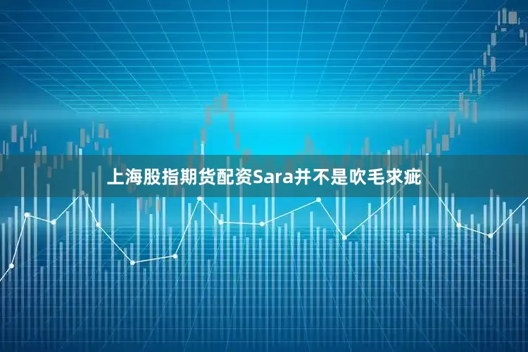 上海股指期货配资Sara并不是吹毛求疵