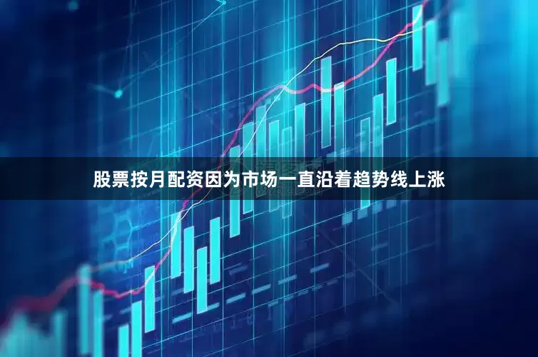 股票按月配资因为市场一直沿着趋势线上涨