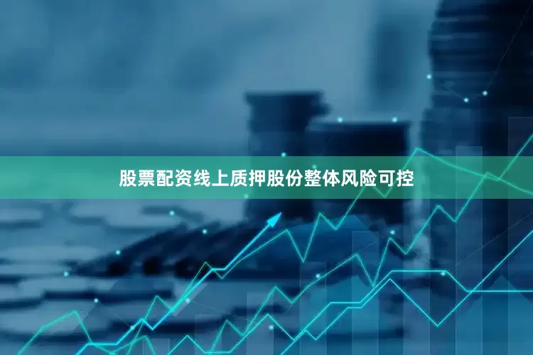 股票配资线上质押股份整体风险可控