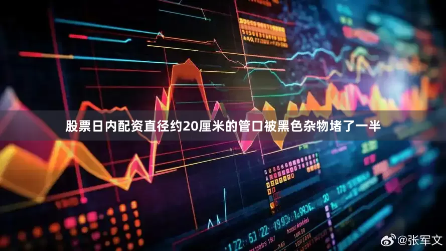 股票日内配资直径约20厘米的管口被黑色杂物堵了一半