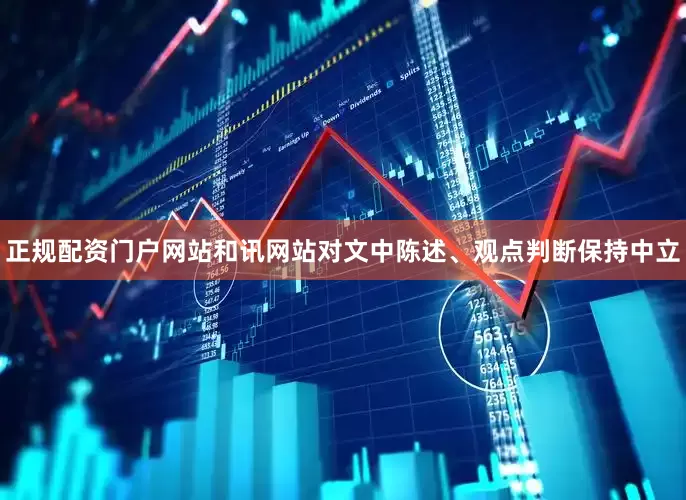 正规配资门户网站和讯网站对文中陈述、观点判断保持中立