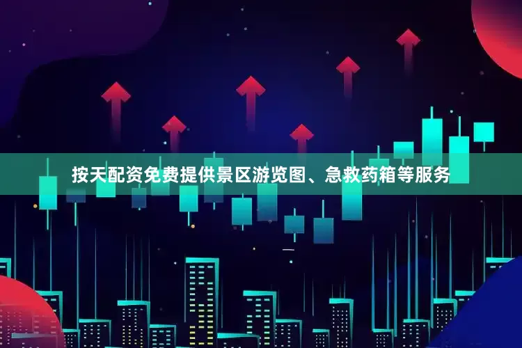按天配资免费提供景区游览图、急救药箱等服务