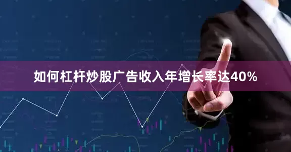 如何杠杆炒股广告收入年增长率达40%