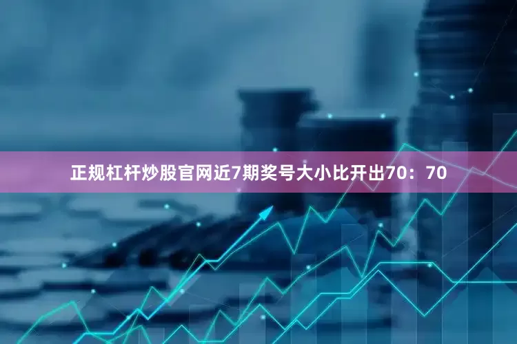 正规杠杆炒股官网近7期奖号大小比开出70：70