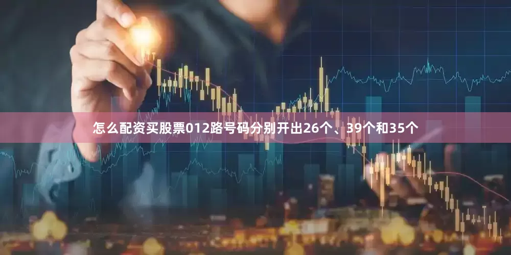 怎么配资买股票012路号码分别开出26个、39个和35个