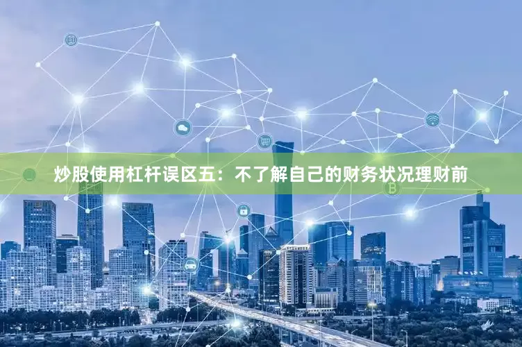炒股使用杠杆误区五：不了解自己的财务状况理财前