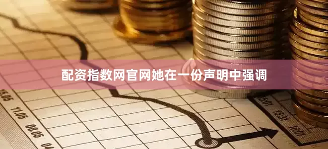 配资指数网官网　　她在一份声明中强调