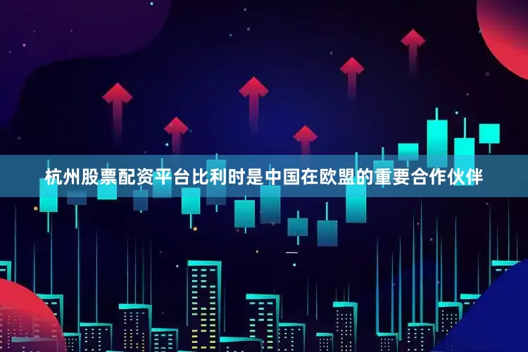 杭州股票配资平台比利时是中国在欧盟的重要合作伙伴