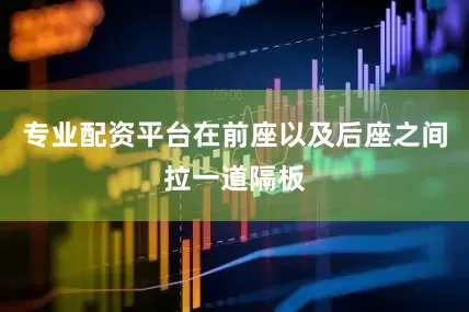 专业配资平台在前座以及后座之间拉一道隔板