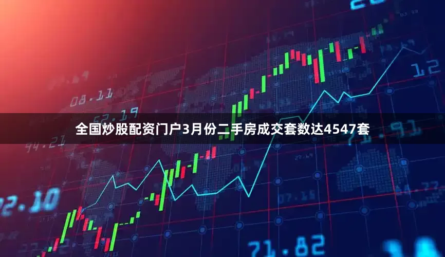 全国炒股配资门户3月份二手房成交套数达4547套