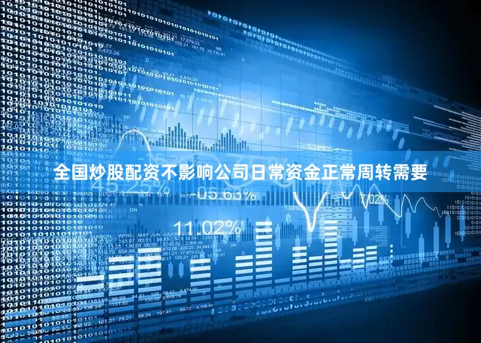 全国炒股配资不影响公司日常资金正常周转需要