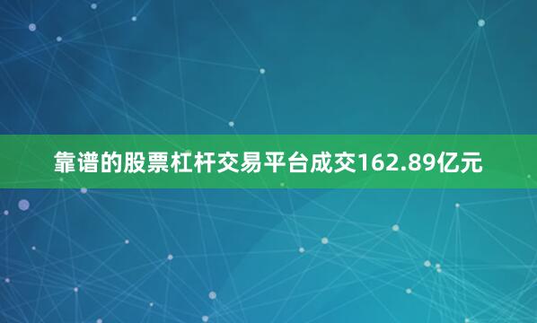 靠谱的股票杠杆交易平台成交162.89亿元