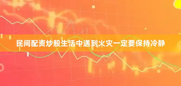 民间配资炒股生活中遇到火灾一定要保持冷静