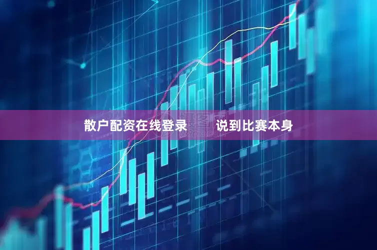 散户配资在线登录        说到比赛本身