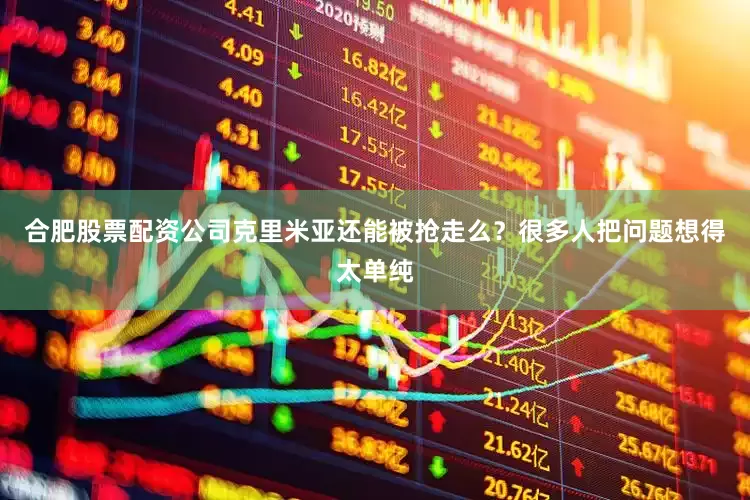 合肥股票配资公司克里米亚还能被抢走么？很多人把问题想得太单纯