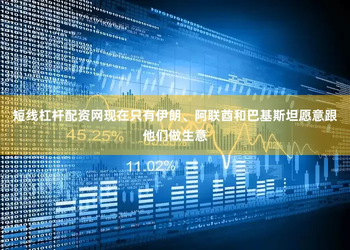 短线杠杆配资网现在只有伊朗、阿联酋和巴基斯坦愿意跟他们做生意