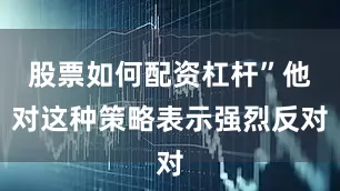 股票如何配资杠杆”他对这种策略表示强烈反对