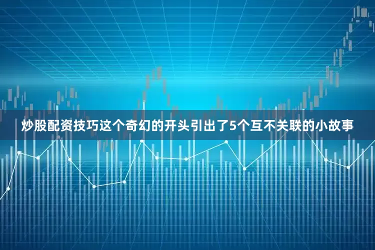 炒股配资技巧这个奇幻的开头引出了5个互不关联的小故事