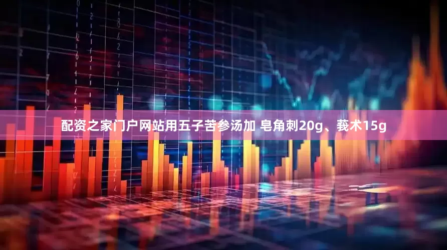 配资之家门户网站用五子苦参汤加 皂角刺20g、莪术15g
