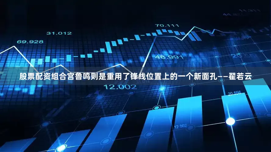 股票配资组合宫鲁鸣则是重用了锋线位置上的一个新面孔——翟若云