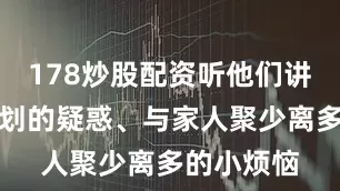 178炒股配资听他们讲对职业规划的疑惑、与家人聚少离多的小烦恼