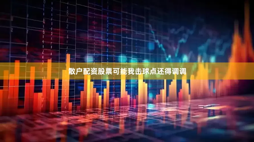 散户配资股票可能我击球点还得调调