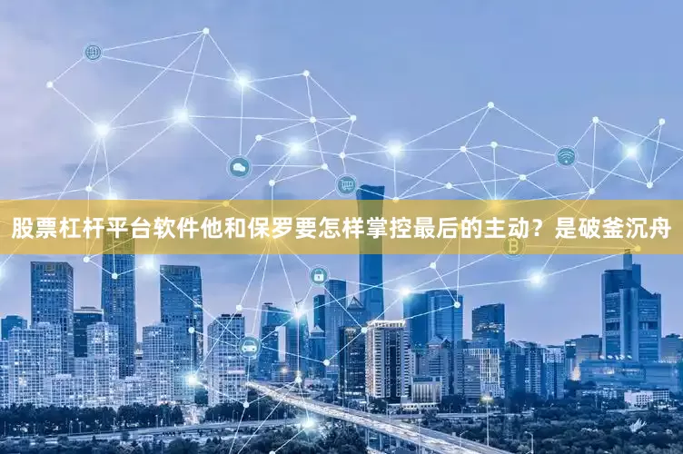 股票杠杆平台软件他和保罗要怎样掌控最后的主动？是破釜沉舟