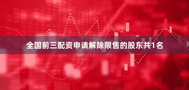 全国前三配资申请解除限售的股东共1名