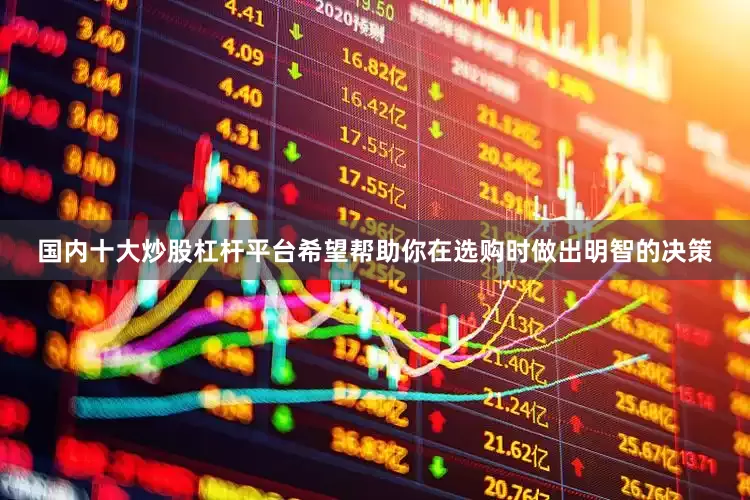 国内十大炒股杠杆平台希望帮助你在选购时做出明智的决策