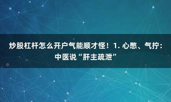 炒股杠杆怎么开户气能顺才怪!1. 心憋、气拧:中医说“肝主疏泄”