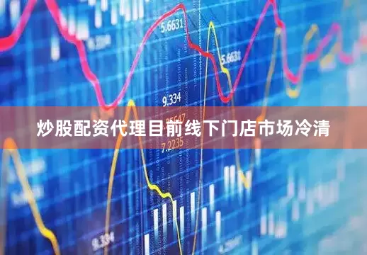 炒股配资代理目前线下门店市场冷清