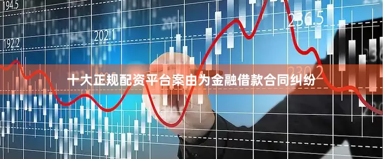 十大正规配资平台案由为金融借款合同纠纷