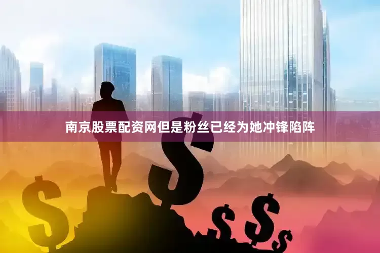 南京股票配资网但是粉丝已经为她冲锋陷阵