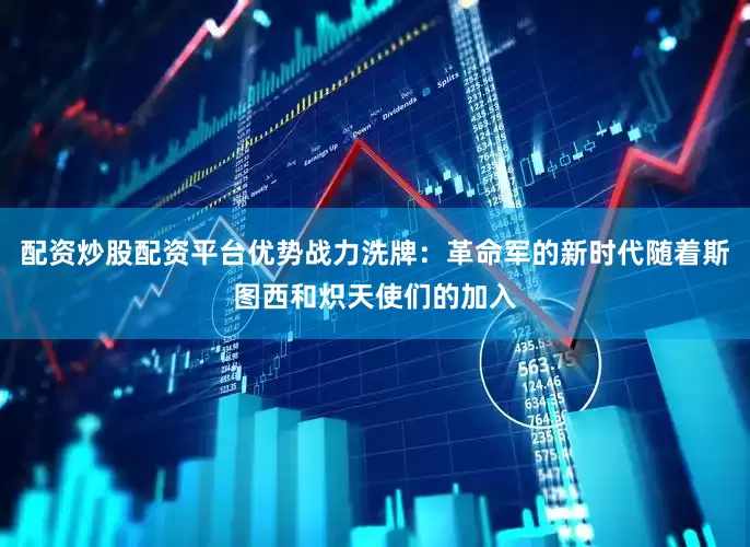 配资炒股配资平台优势战力洗牌：革命军的新时代随着斯图西和炽天使们的加入