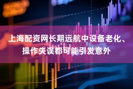 上海配资网长期远航中设备老化、操作失误都可能引发意外
