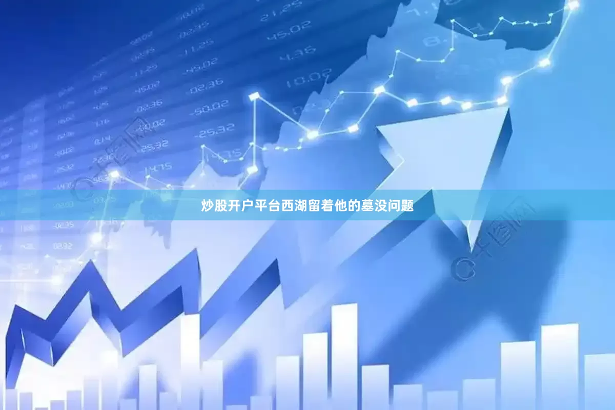 炒股开户平台西湖留着他的墓没问题